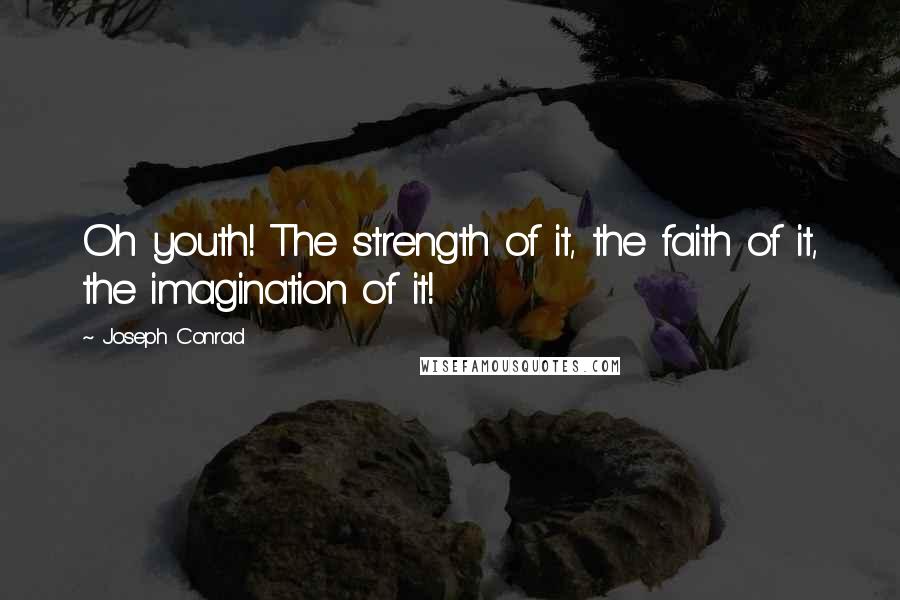 Joseph Conrad Quotes: Oh youth! The strength of it, the faith of it, the imagination of it!