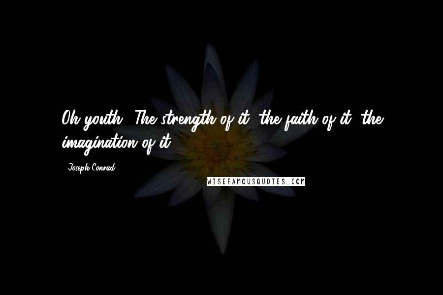 Joseph Conrad Quotes: Oh youth! The strength of it, the faith of it, the imagination of it!