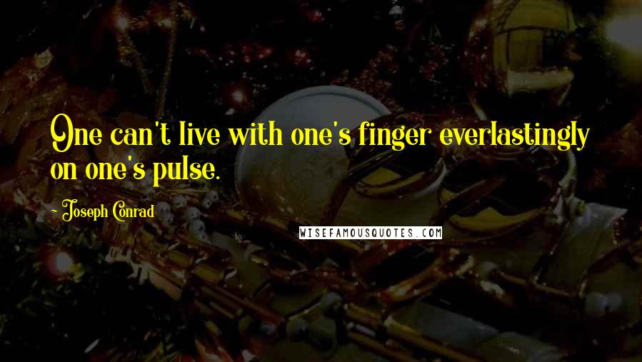 Joseph Conrad Quotes: One can't live with one's finger everlastingly on one's pulse.