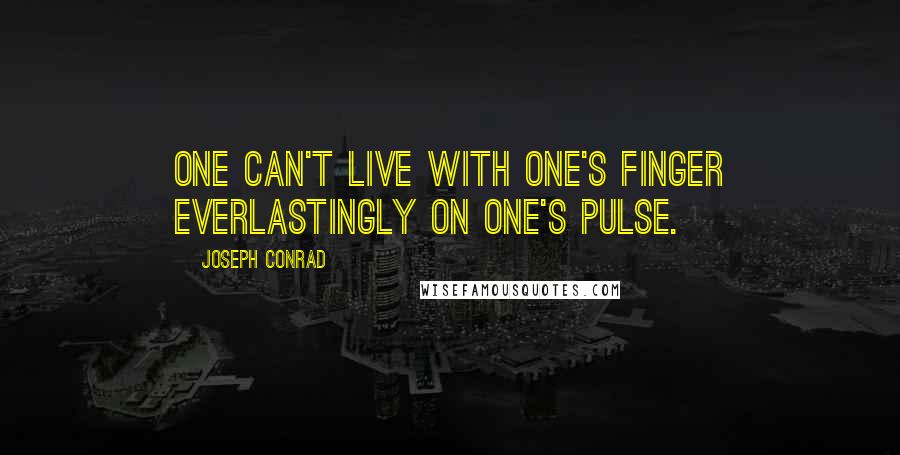 Joseph Conrad Quotes: One can't live with one's finger everlastingly on one's pulse.