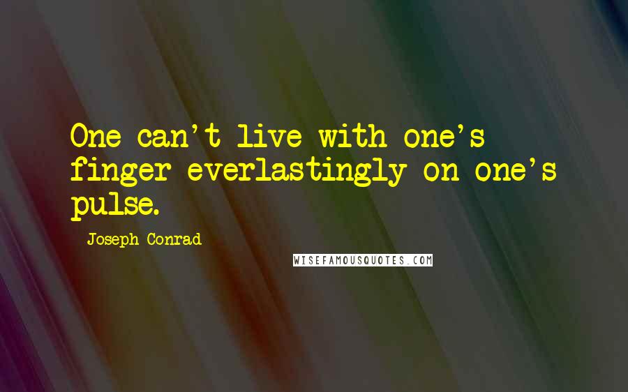 Joseph Conrad Quotes: One can't live with one's finger everlastingly on one's pulse.