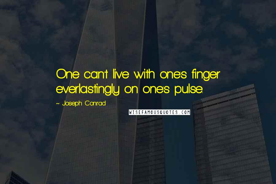 Joseph Conrad Quotes: One can't live with one's finger everlastingly on one's pulse.