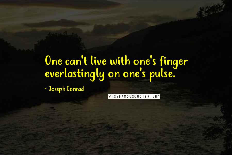 Joseph Conrad Quotes: One can't live with one's finger everlastingly on one's pulse.