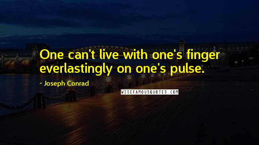 Joseph Conrad Quotes: One can't live with one's finger everlastingly on one's pulse.