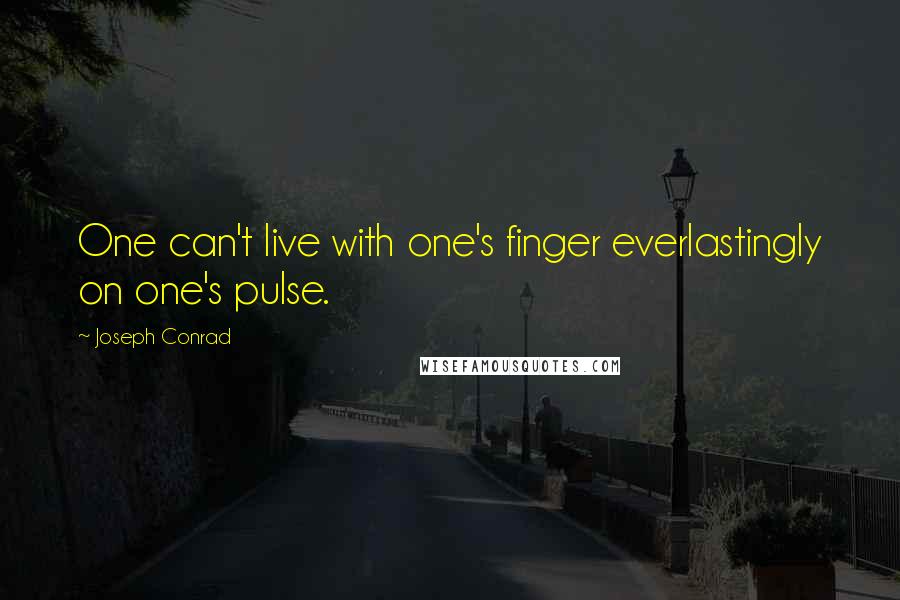Joseph Conrad Quotes: One can't live with one's finger everlastingly on one's pulse.