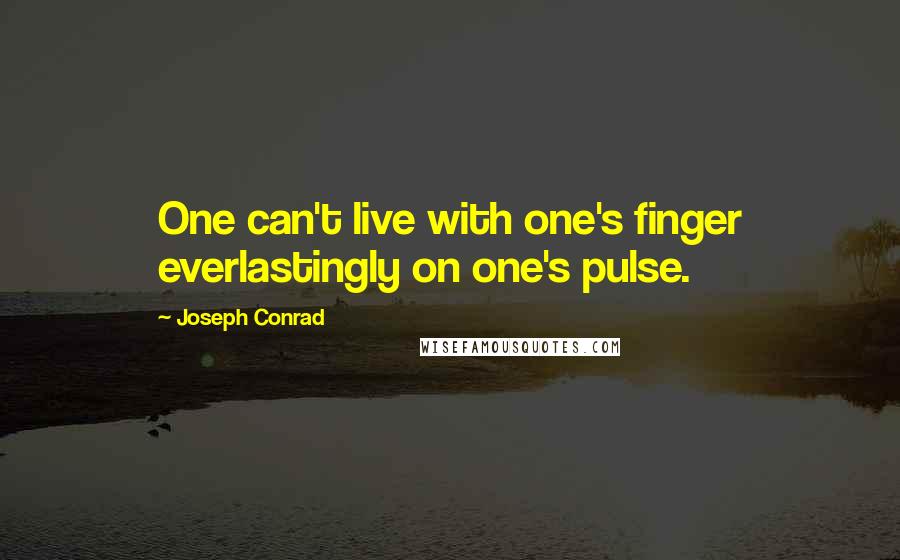 Joseph Conrad Quotes: One can't live with one's finger everlastingly on one's pulse.