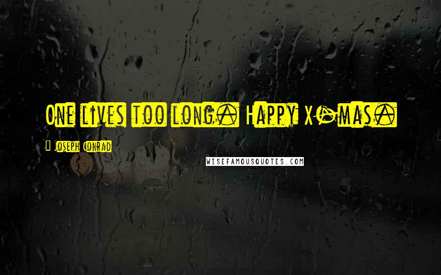 Joseph Conrad Quotes: One lives too long. Happy X-mas.