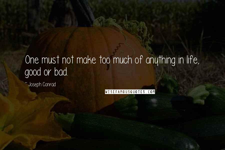 Joseph Conrad Quotes: One must not make too much of anything in life, good or bad.