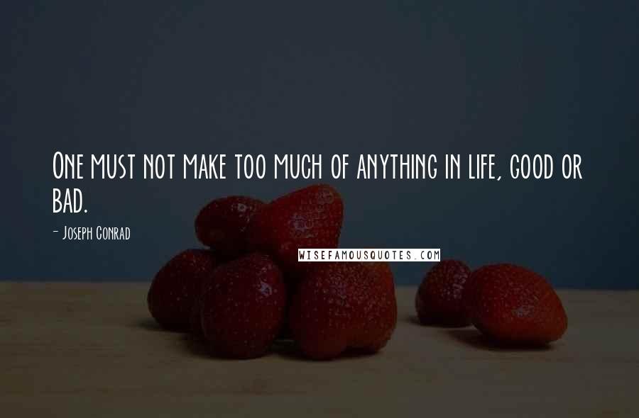 Joseph Conrad Quotes: One must not make too much of anything in life, good or bad.
