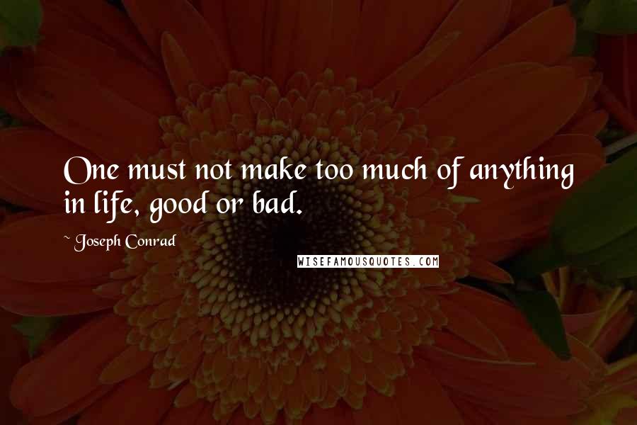 Joseph Conrad Quotes: One must not make too much of anything in life, good or bad.