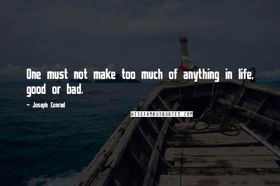 Joseph Conrad Quotes: One must not make too much of anything in life, good or bad.