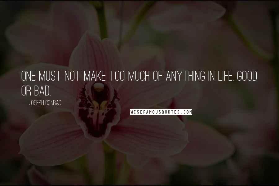 Joseph Conrad Quotes: One must not make too much of anything in life, good or bad.