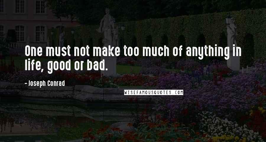 Joseph Conrad Quotes: One must not make too much of anything in life, good or bad.