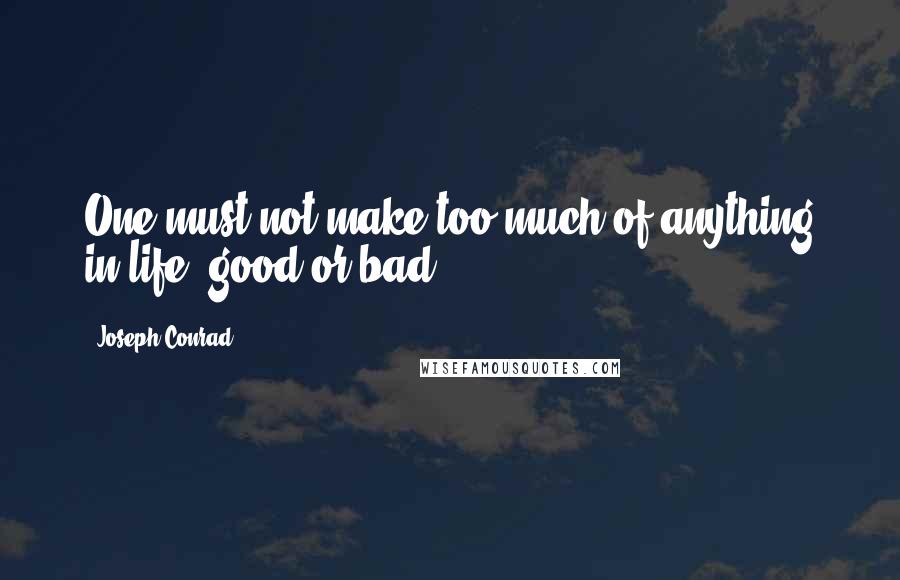 Joseph Conrad Quotes: One must not make too much of anything in life, good or bad.