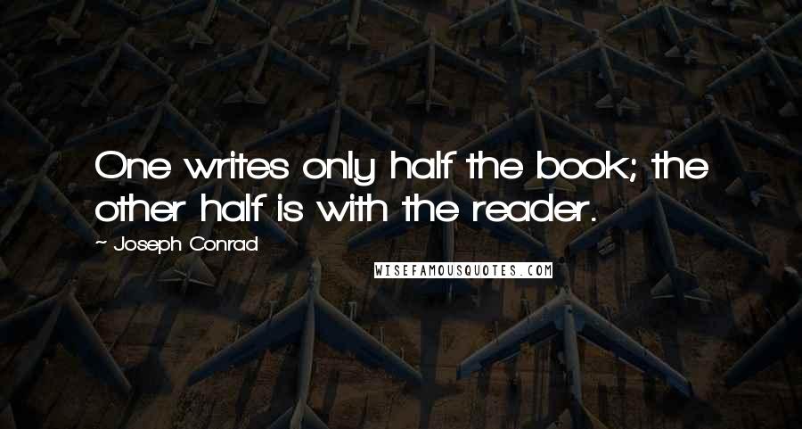 Joseph Conrad Quotes: One writes only half the book; the other half is with the reader.