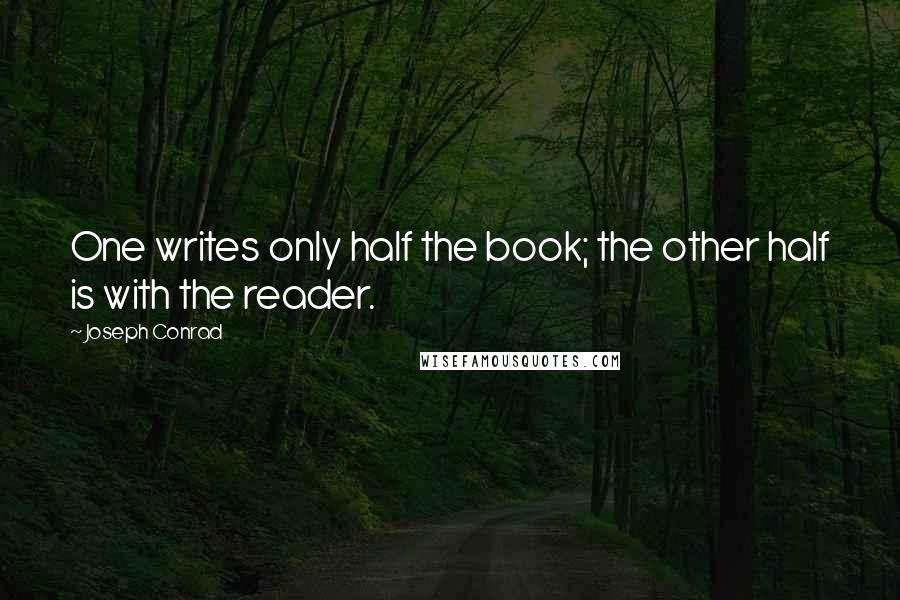 Joseph Conrad Quotes: One writes only half the book; the other half is with the reader.