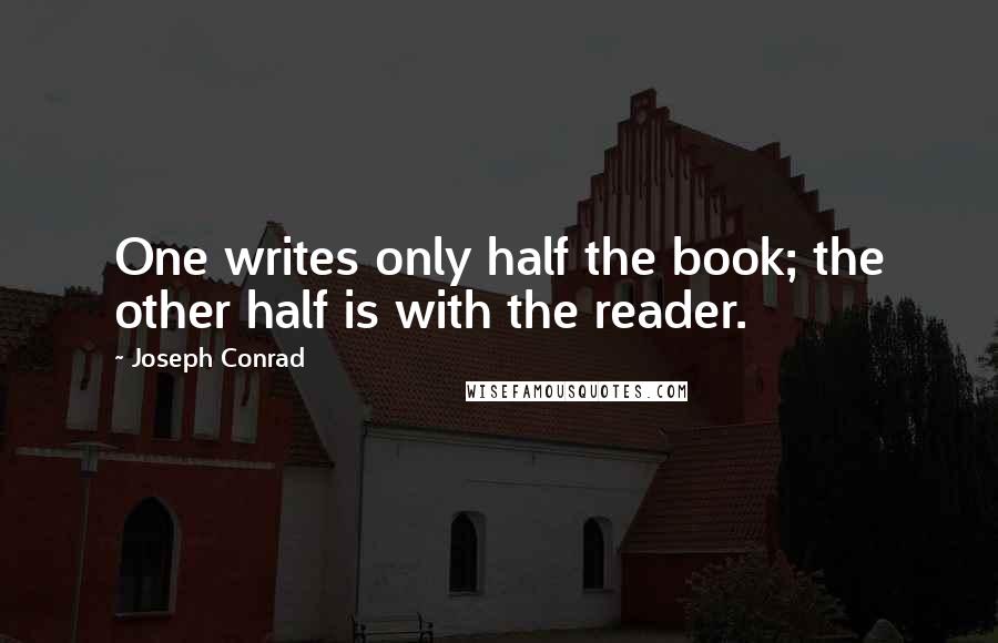 Joseph Conrad Quotes: One writes only half the book; the other half is with the reader.