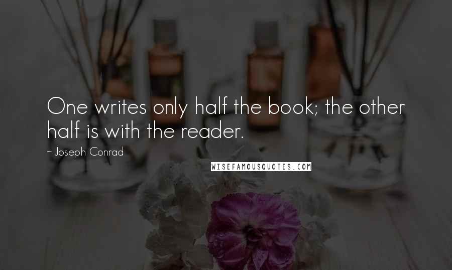 Joseph Conrad Quotes: One writes only half the book; the other half is with the reader.