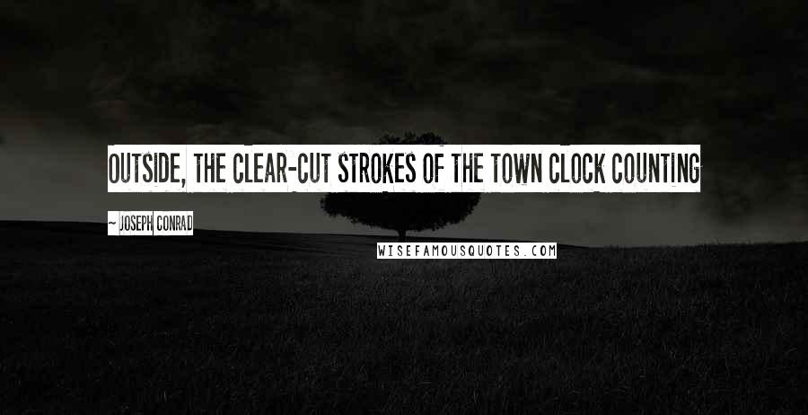 Joseph Conrad Quotes: Outside, the clear-cut strokes of the town clock counting