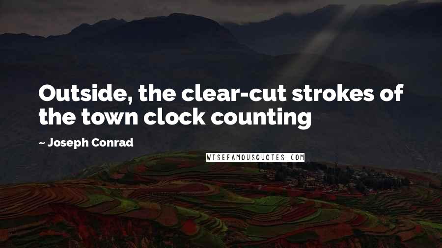 Joseph Conrad Quotes: Outside, the clear-cut strokes of the town clock counting