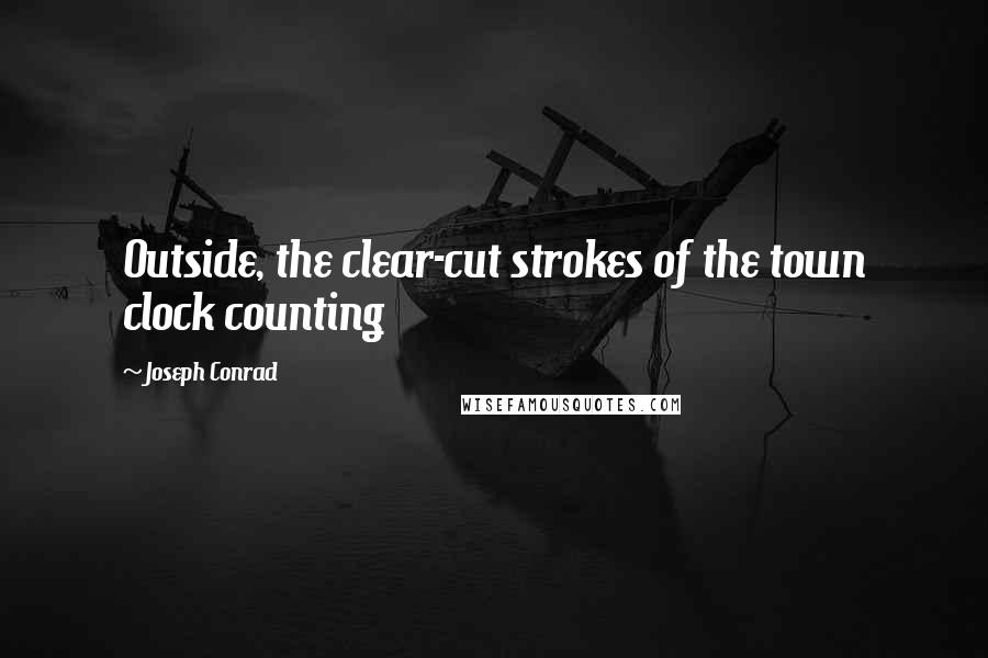 Joseph Conrad Quotes: Outside, the clear-cut strokes of the town clock counting