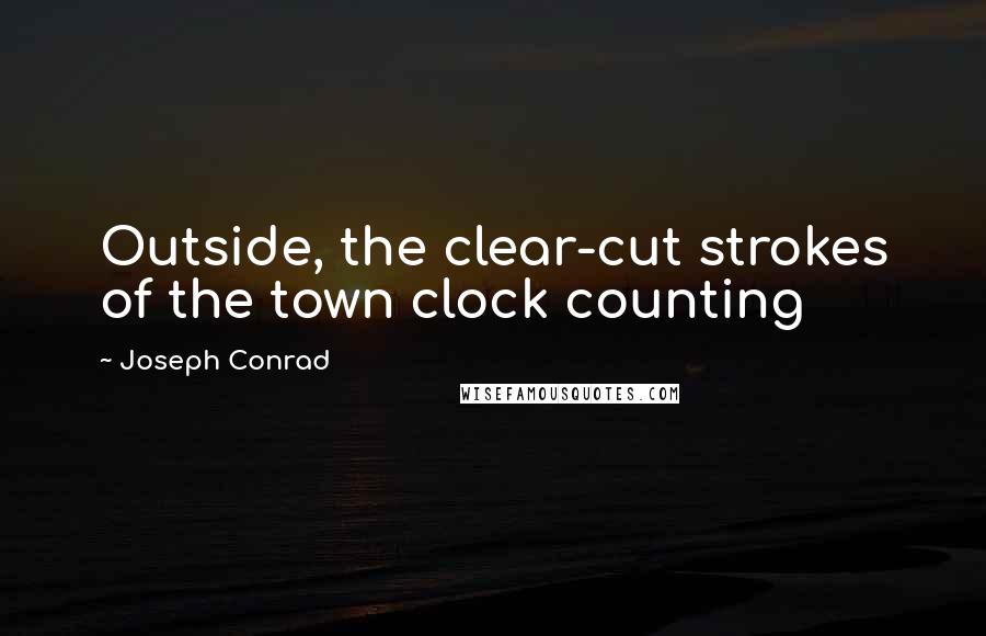 Joseph Conrad Quotes: Outside, the clear-cut strokes of the town clock counting