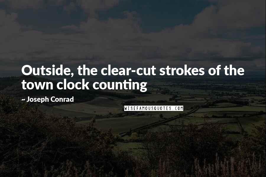 Joseph Conrad Quotes: Outside, the clear-cut strokes of the town clock counting