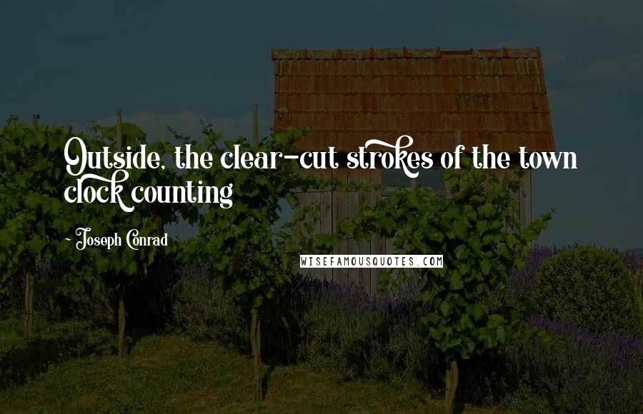 Joseph Conrad Quotes: Outside, the clear-cut strokes of the town clock counting