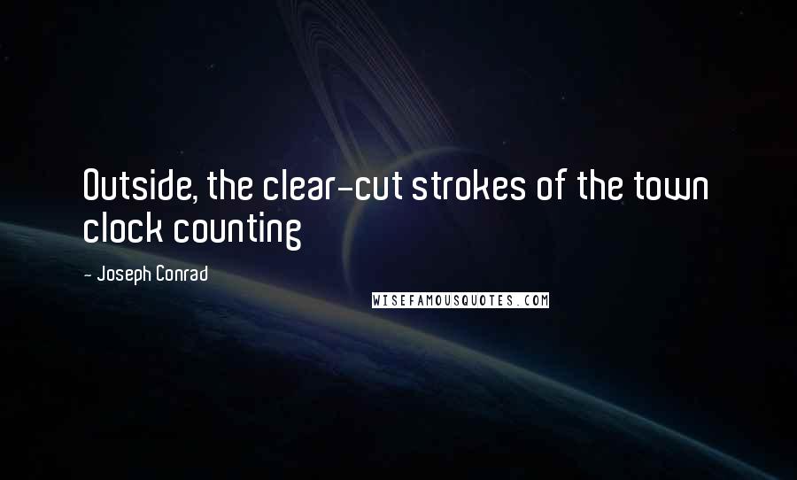 Joseph Conrad Quotes: Outside, the clear-cut strokes of the town clock counting