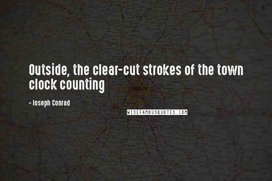 Joseph Conrad Quotes: Outside, the clear-cut strokes of the town clock counting