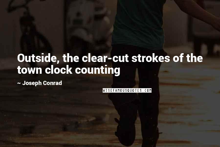 Joseph Conrad Quotes: Outside, the clear-cut strokes of the town clock counting