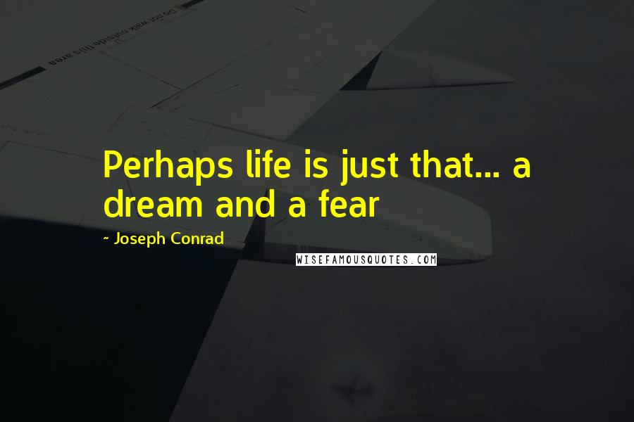 Joseph Conrad Quotes: Perhaps life is just that... a dream and a fear