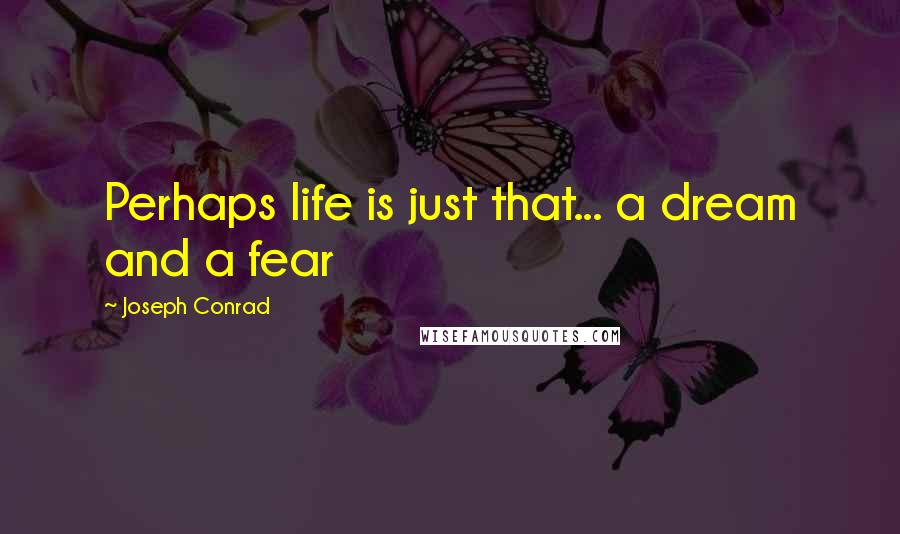 Joseph Conrad Quotes: Perhaps life is just that... a dream and a fear