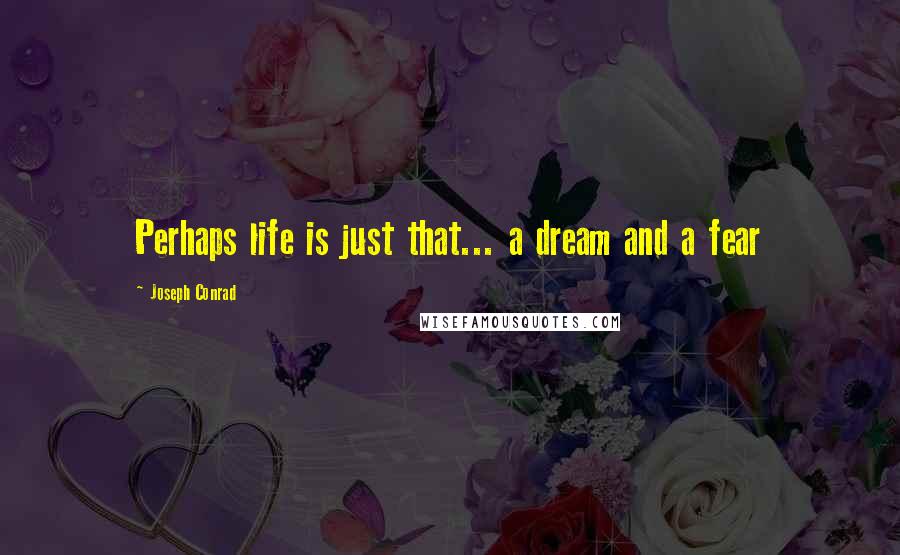 Joseph Conrad Quotes: Perhaps life is just that... a dream and a fear