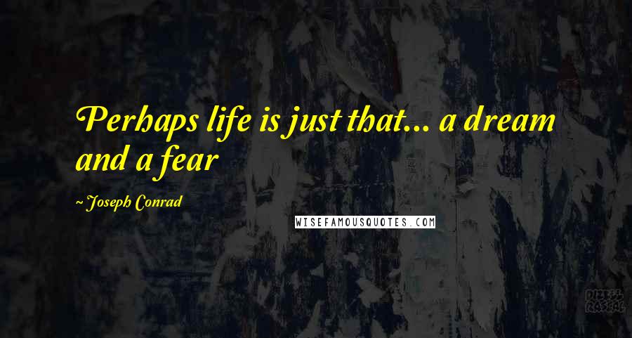 Joseph Conrad Quotes: Perhaps life is just that... a dream and a fear