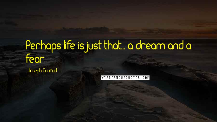 Joseph Conrad Quotes: Perhaps life is just that... a dream and a fear