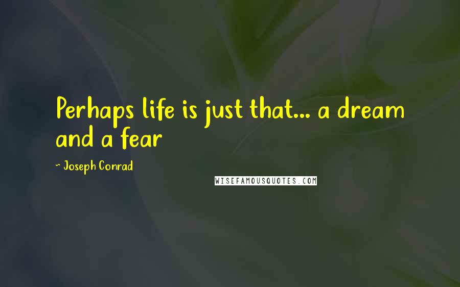 Joseph Conrad Quotes: Perhaps life is just that... a dream and a fear