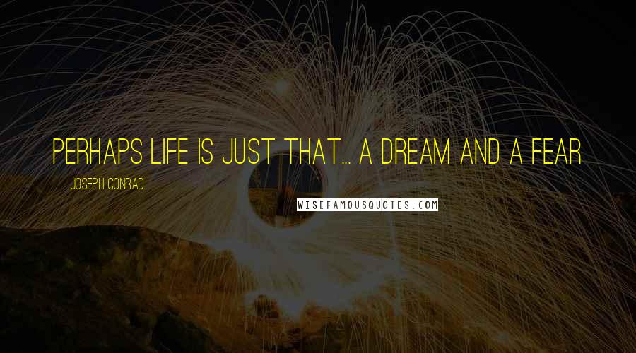 Joseph Conrad Quotes: Perhaps life is just that... a dream and a fear