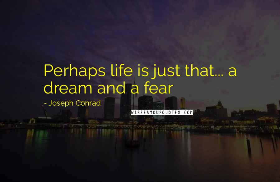 Joseph Conrad Quotes: Perhaps life is just that... a dream and a fear