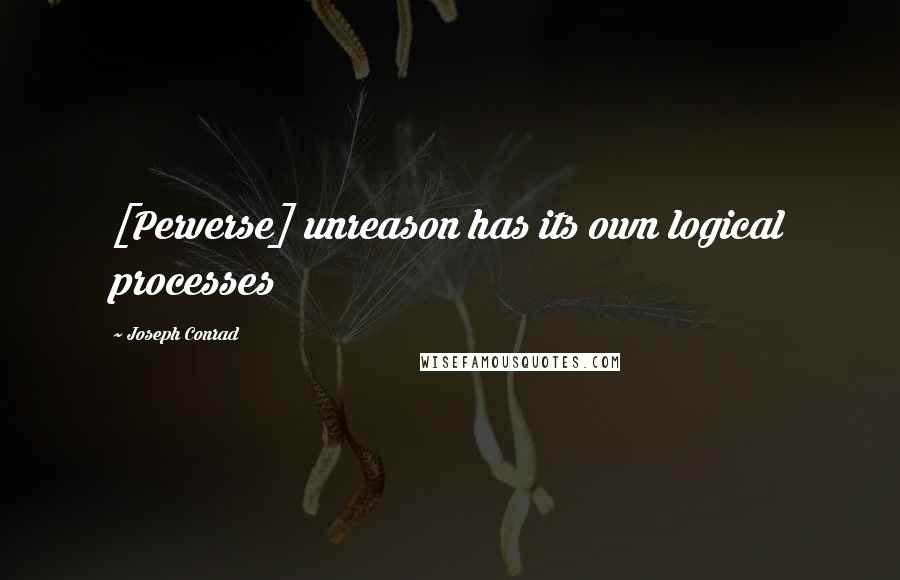 Joseph Conrad Quotes: [Perverse] unreason has its own logical processes