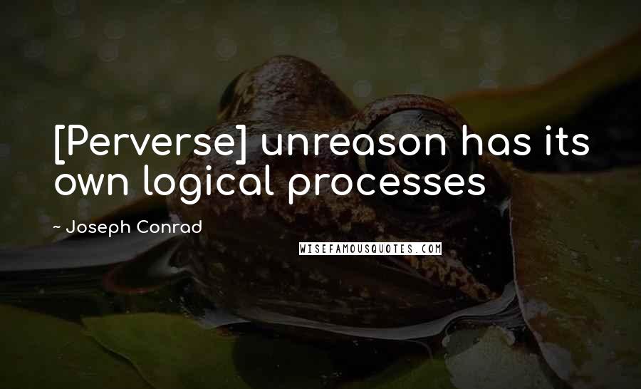 Joseph Conrad Quotes: [Perverse] unreason has its own logical processes