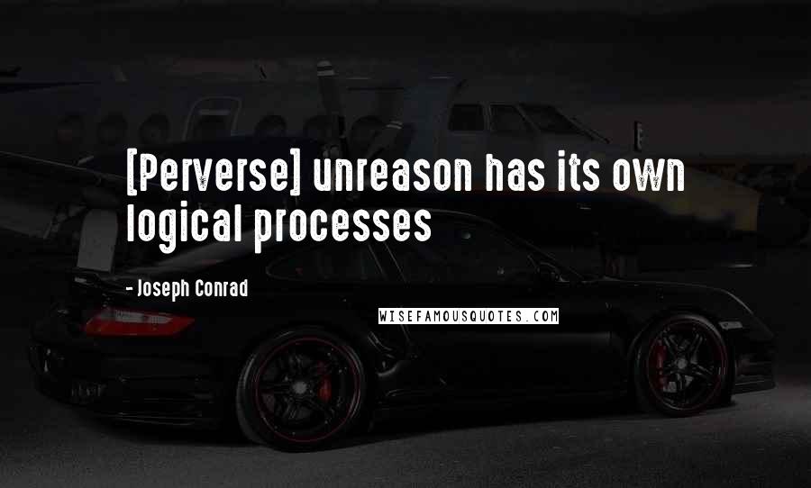 Joseph Conrad Quotes: [Perverse] unreason has its own logical processes