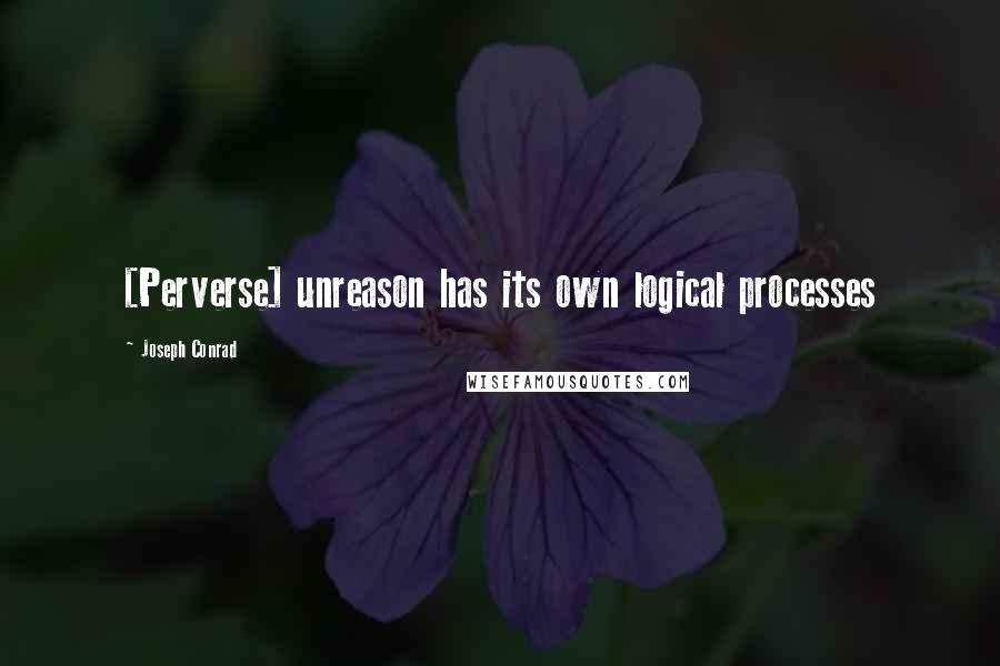 Joseph Conrad Quotes: [Perverse] unreason has its own logical processes