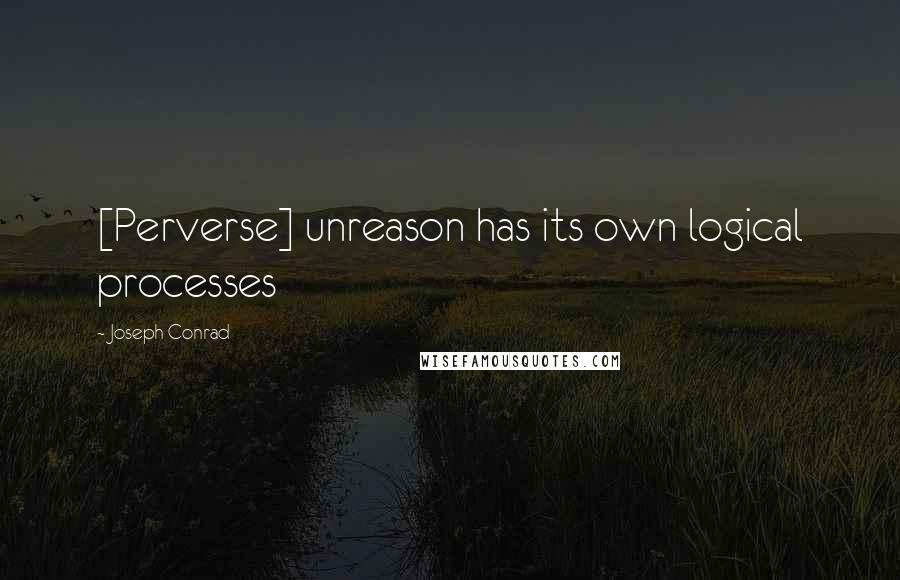 Joseph Conrad Quotes: [Perverse] unreason has its own logical processes