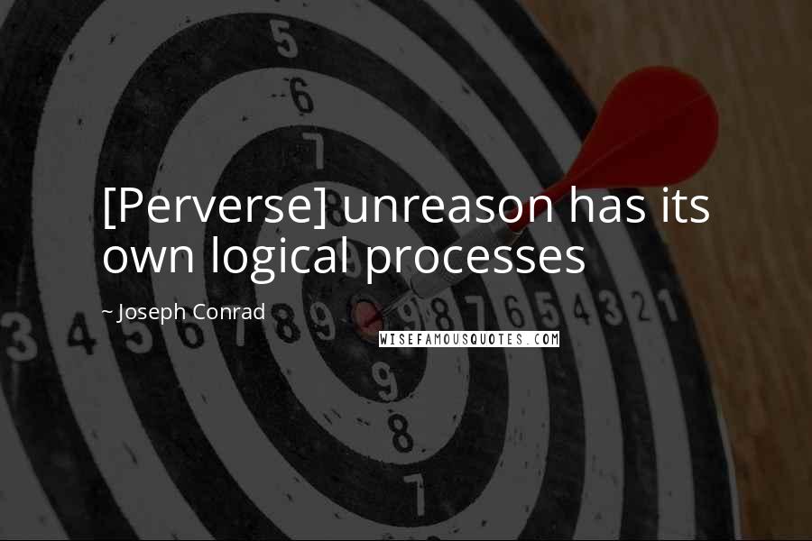 Joseph Conrad Quotes: [Perverse] unreason has its own logical processes