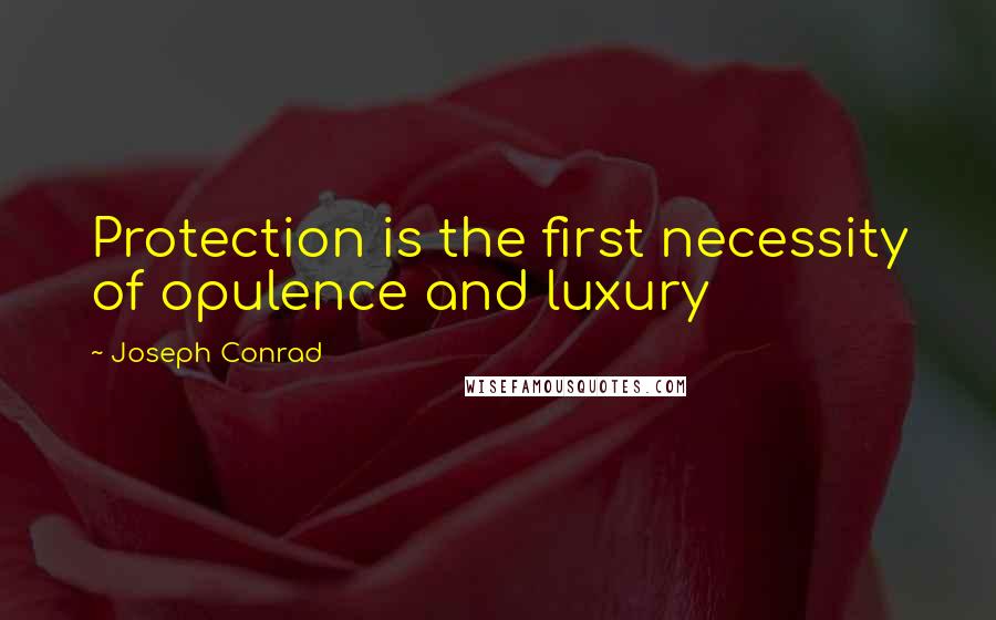 Joseph Conrad Quotes: Protection is the first necessity of opulence and luxury