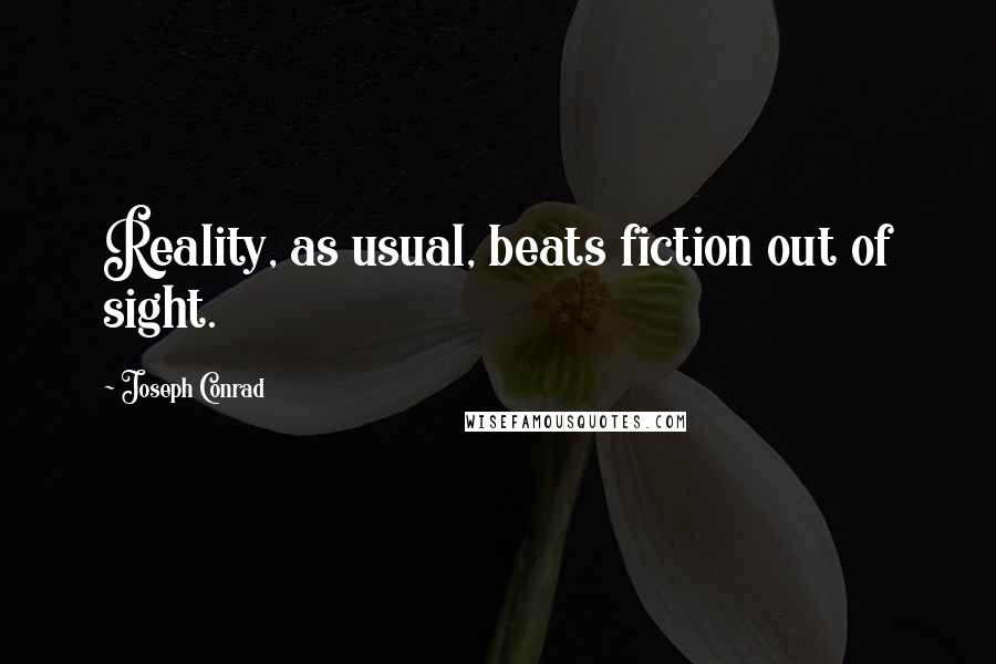 Joseph Conrad Quotes: Reality, as usual, beats fiction out of sight.