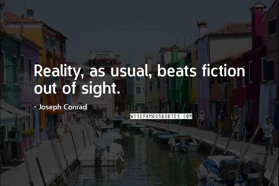 Joseph Conrad Quotes: Reality, as usual, beats fiction out of sight.