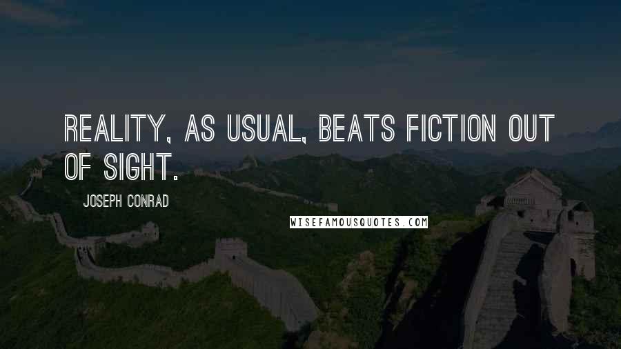 Joseph Conrad Quotes: Reality, as usual, beats fiction out of sight.