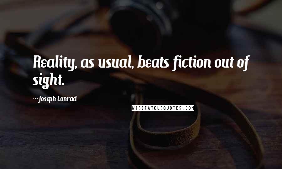 Joseph Conrad Quotes: Reality, as usual, beats fiction out of sight.